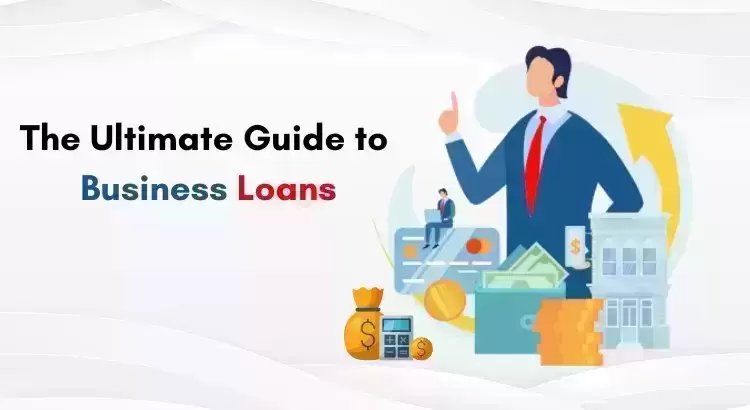 The Ultimate Guide to Business Loans: Everything You Need to Know